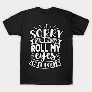 Sorry Did I Just Roll My Eyes Out Loud T-Shirt